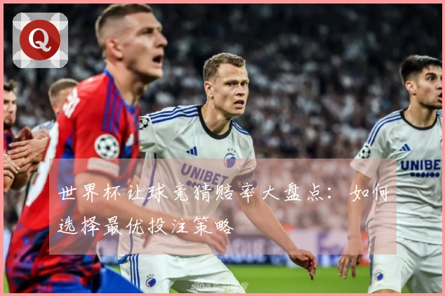 世界杯让球竞猜赔率大盘点：如何选择最优投注策略