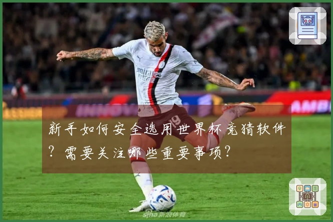 新手如何安全选用世界杯竞猜软件？需要关注哪些重要事项？