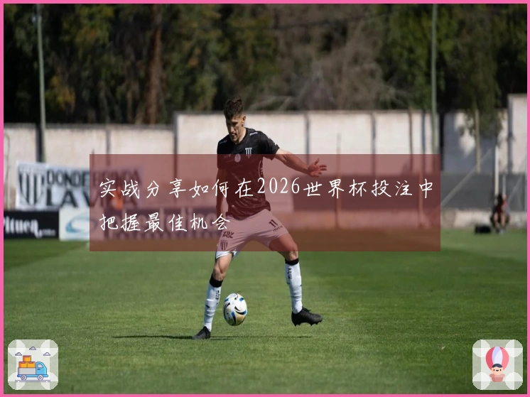 实战分享如何在2026世界杯投注中把握最佳机会