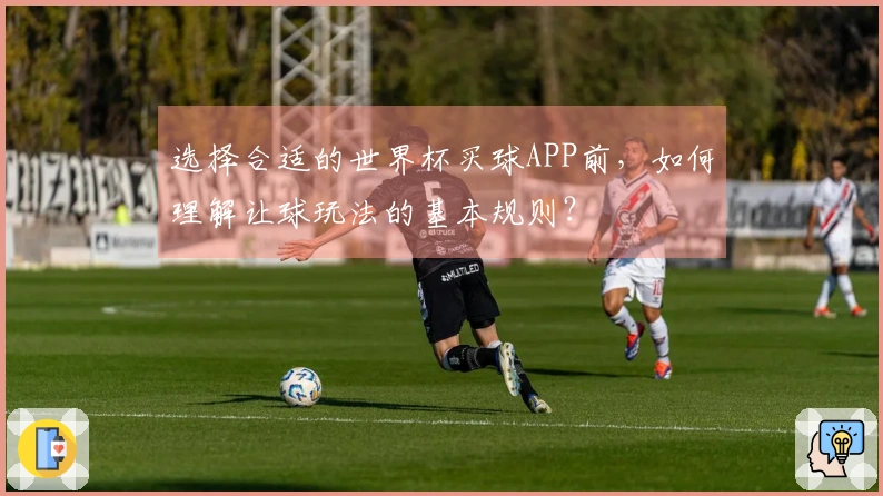选择合适的世界杯买球APP前，如何理解让球玩法的基本规则？