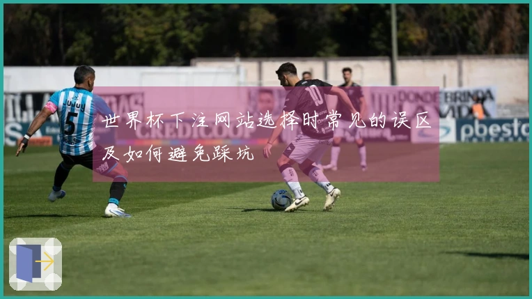 世界杯下注网站选择时常见的误区及如何避免踩坑